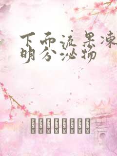 下面流果冻状透明分泌物