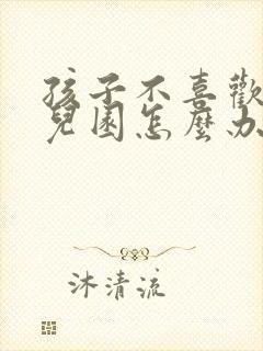 孩子不喜欢去幼儿园怎么办