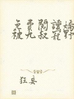 免费阅读娇娇女被九叔宠野了全文