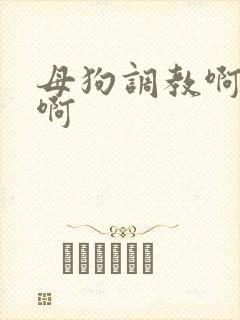 母狗调教啊啊啊啊