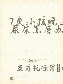 7岁小孩晚上总尿床怎么办如何治疗