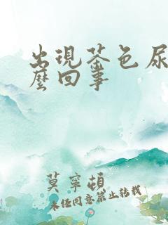 出现茶色尿是怎么回事