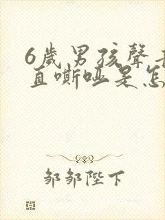 6岁男孩声音一直嘶哑是怎么回事