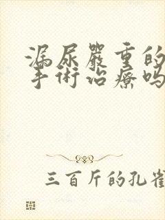 漏尿严重的需要手术治疗吗