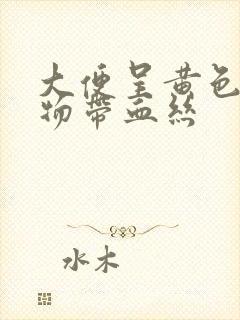 大便呈黄色粘稠物带血丝