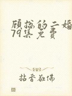 顾总的二婚娇妻79集免费