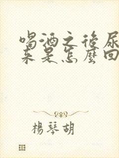 喝酒之后尿不出来是怎么回事