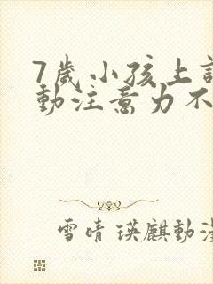 7岁小孩上课好动注意力不集中怎么办