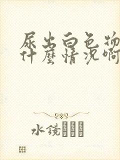 尿出白色物体是什么情况啊