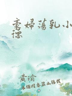 豪妇荡乳小说阿德