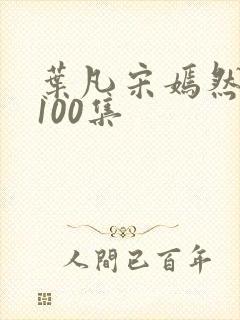 叶凡宋嫣然短剧100集