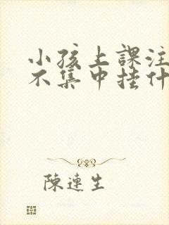 小孩上课注意力不集中挂什么号