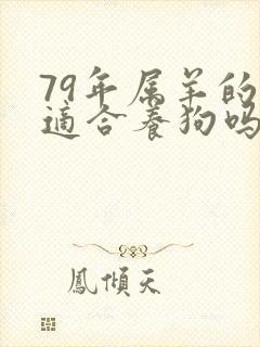 79年属羊的人适合养狗吗