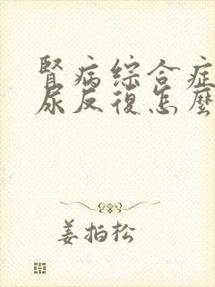 肾病综合症蛋白尿反复怎么办呢