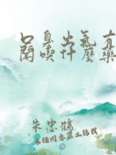 口臭出气有味难闻吃什么药