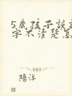 5岁孩子说话吐字不清楚怎么办