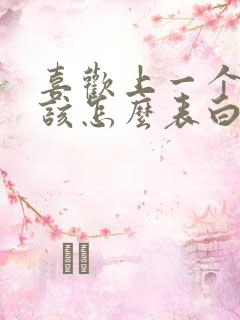 喜欢上一个女生该怎么表白