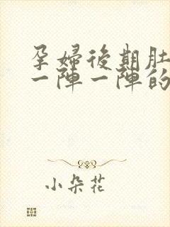 孕妇后期肚子疼一阵一阵的痛