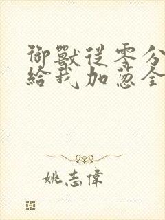 御兽从零分开始给我加葱全文