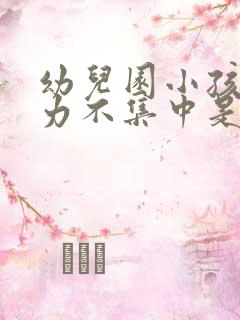 幼儿园小孩注意力不集中是什么原因