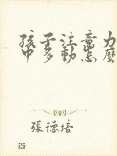 孩子注意力不集中多动怎么回事啊