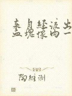 来月经流出来的血块像肉一样的