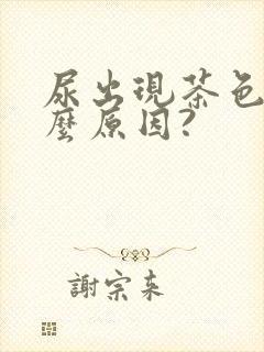 尿出现茶色是什么原因?