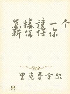 怎样让一个人重新信任你