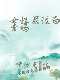 女性尿液白色正常吗