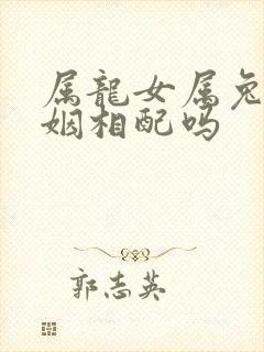 属龙女属兔男婚姻相配吗