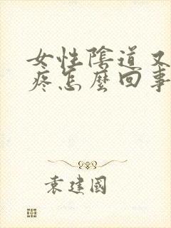 女性阴道又痒又疼怎么回事