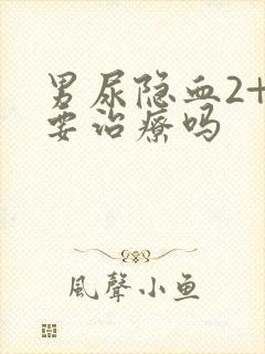 男尿隐血2+需要治疗吗