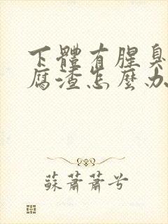 下体有腥臭味豆腐渣怎么办