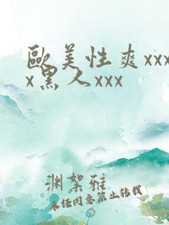 欧美性爽xxxx黑人xxx