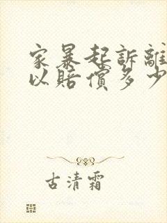 家暴起诉离婚可以赔偿多少