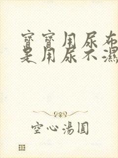 宝宝用尿布好还是用尿不湿好