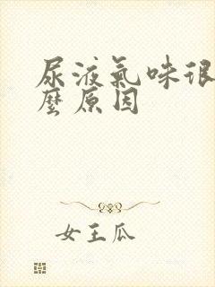 尿液气味很重什么原因