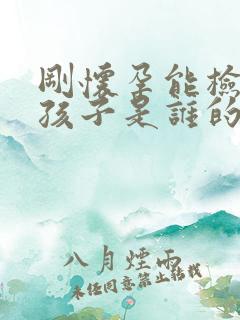 刚怀孕能检查出孩子是谁的吗