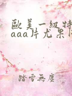 欧美一级特黄aaaa片尤果网