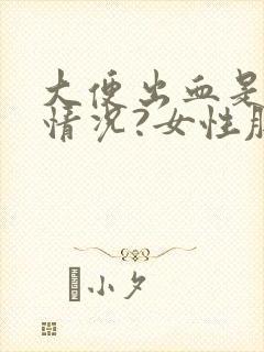 大便出血是什么情况?女性肚子疼