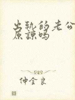 出轨的老公值得原谅吗