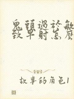 鬼头过于敏感导致早射怎么办