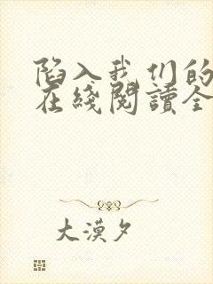 陷入我们的热恋在线阅读全文免费