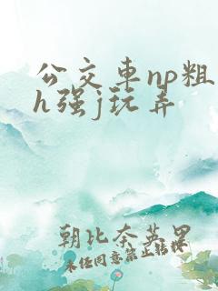 公交车np粗暴h强j玩弄