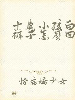 十岁小孩白天尿裤子怎么回事