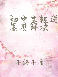 初中生叛逆厌学怎么解决