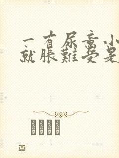 一有尿意小肚子就胀难受是什么原因