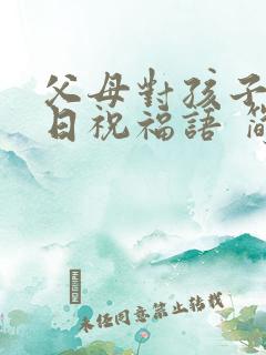 父母对孩子的生日祝福语 简短独特