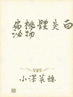 扁桃体炎白色分泌物