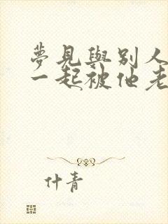 梦见与别人老婆一起被他老公逮着